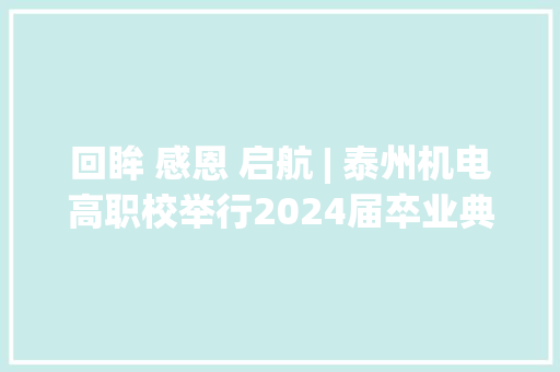 回眸 感恩 启航 | 泰州机电高职校举行2024届卒业典礼 人工智能