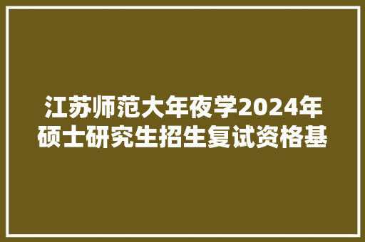 江苏师范大年夜学2024年硕士研究生招生复试资格基本分数线 AI场景