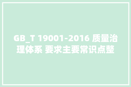 GB_T 19001-2016 质量治理体系 要求主要常识点整理篇 AI场景