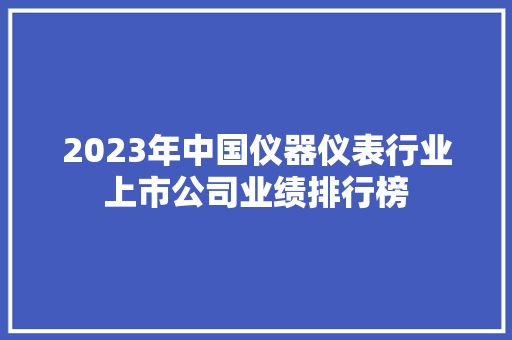 2023年中国仪器仪表行业上市公司业绩排行榜 AI场景