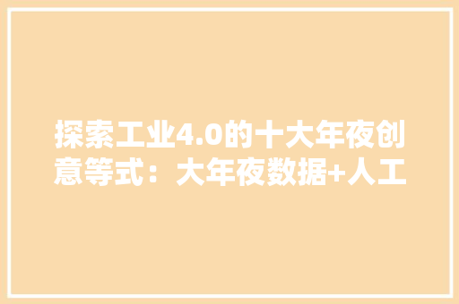 探索工业4.0的十大年夜创意等式：大年夜数据+人工智能 AI场景