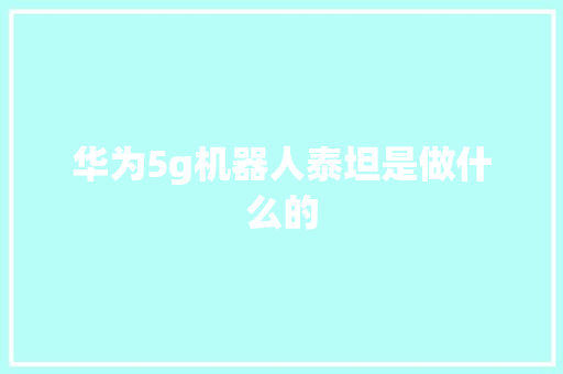 华为5g机器人泰坦是做什么的 人工智能