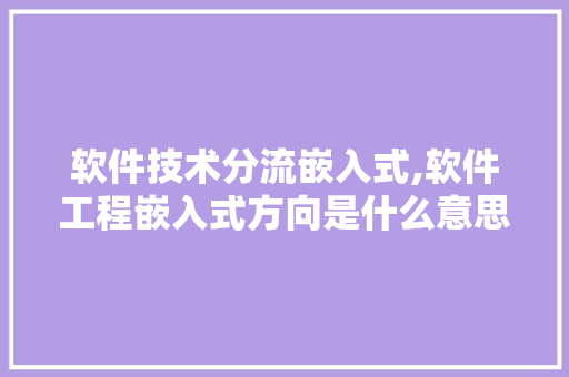软件技术分流嵌入式,软件工程嵌入式方向是什么意思。 软件技术
