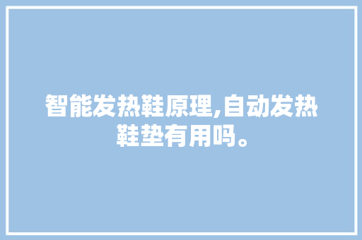 智能发热鞋原理,自动发热鞋垫有用吗。 智能科技