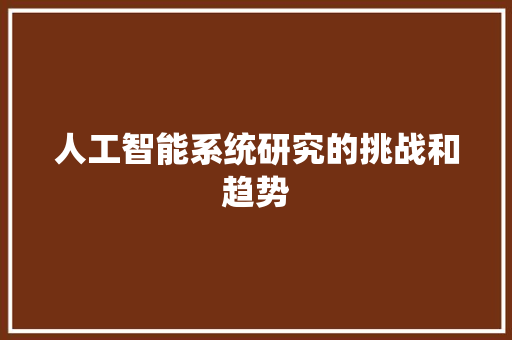 人工智能系统研究的挑战和趋势 人工智能