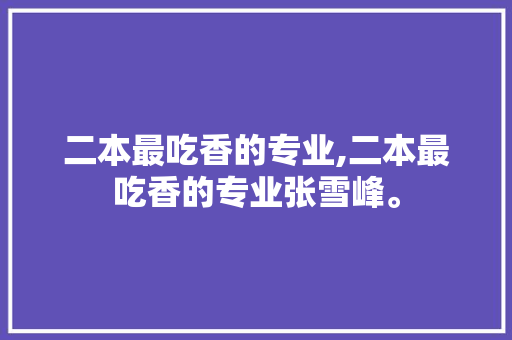 二本最吃香的专业,二本最吃香的专业张雪峰。 智能科技