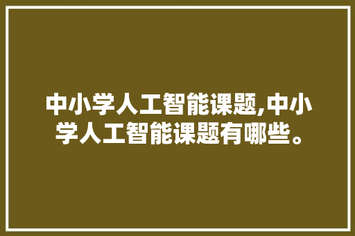 中小学人工智能课题,中小学人工智能课题有哪些。 智能科技