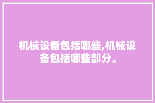 机械设备包括哪些,机械设备包括哪些部分。 智能科技