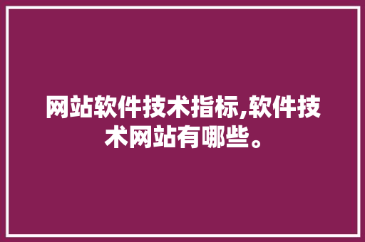 网站软件技术指标,软件技术网站有哪些。 软件技术