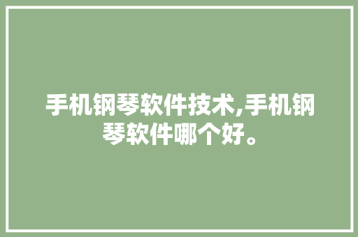 手机钢琴软件技术,手机钢琴软件哪个好。 软件技术