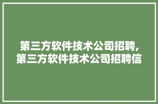 第三方软件技术公司招聘,第三方软件技术公司招聘信息。 软件技术