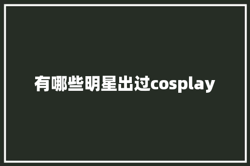 有哪些明星出过cosplay 人工智能