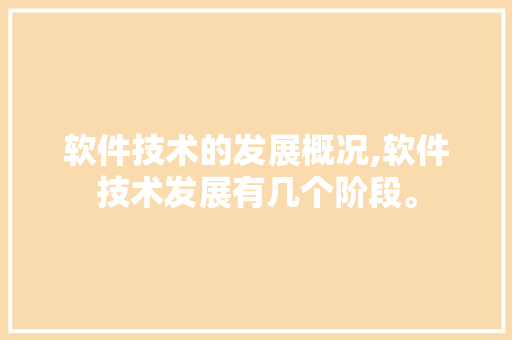 软件技术的发展概况,软件技术发展有几个阶段。 软件技术