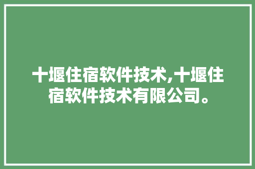 十堰住宿软件技术,十堰住宿软件技术有限公司。 软件技术