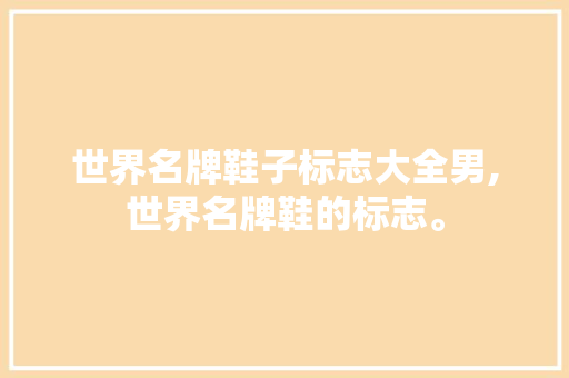 世界名牌鞋子标志大全男,世界名牌鞋的标志。 智能科技