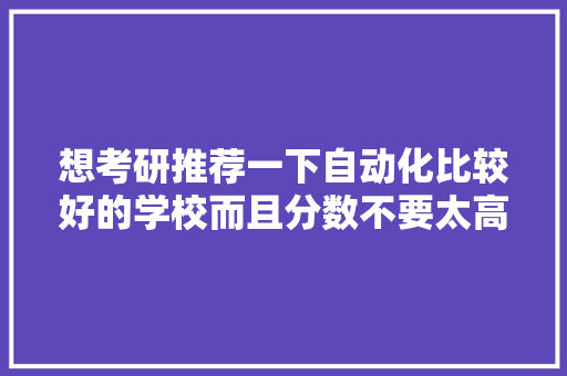 想考研推荐一下自动化比较好的学校而且分数不要太高 人工智能