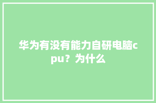 华为有没有能力自研电脑cpu？为什么 人工智能