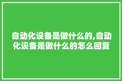 自动化设备是做什么的,自动化设备是做什么的怎么回复。 智能科技