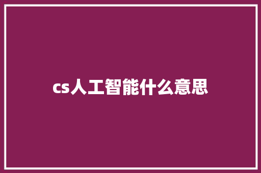 cs人工智能什么意思 人工智能