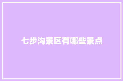七步沟景区有哪些景点 人工智能
