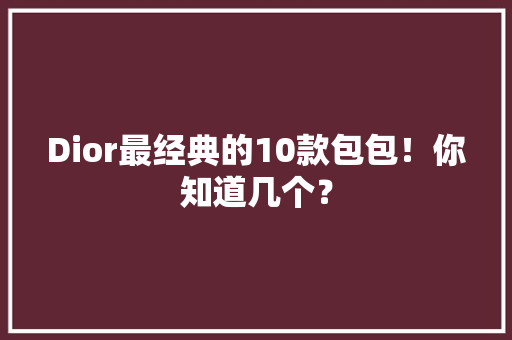 Dior最经典的10款包包！你知道几个？ AI场景