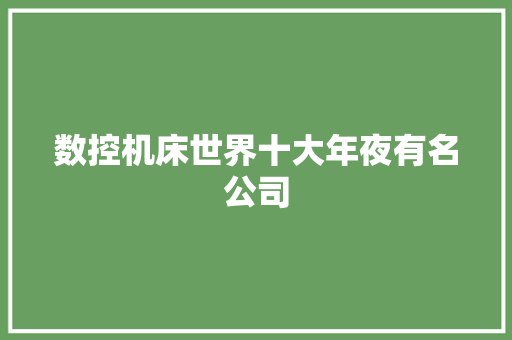 数控机床世界十大年夜有名公司 智能科技