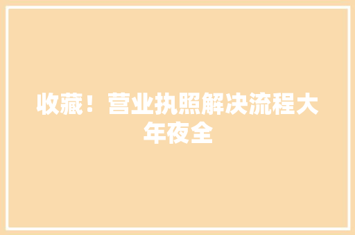 收藏！营业执照解决流程大年夜全 AI场景