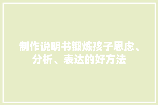 制作说明书锻炼孩子思虑、分析、表达的好方法 AI场景