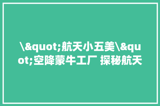 \"航天小五美\"空降蒙牛工厂 探秘航天品格(高清组图) AI场景
