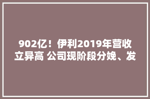 902亿！伊利2019年营收立异高 公司现阶段分娩、发卖远超行业 经营涌现强劲反弹 软件技术