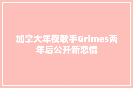 加拿大年夜歌手Grimes两年后公开新恋情 软件技术