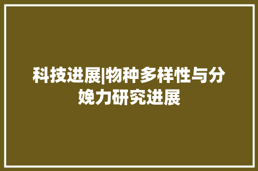 科技进展|物种多样性与分娩力研究进展 人工智能