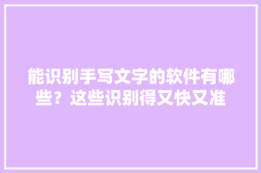 能识别手写文字的软件有哪些？这些识别得又快又准 智能科技