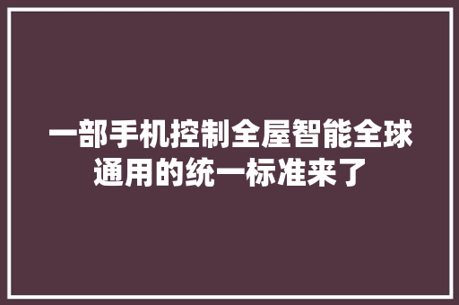 一部手机控制全屋智能全球通用的统一标准来了 软件技术