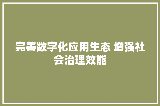 完善数字化应用生态 增强社会治理效能 软件技术