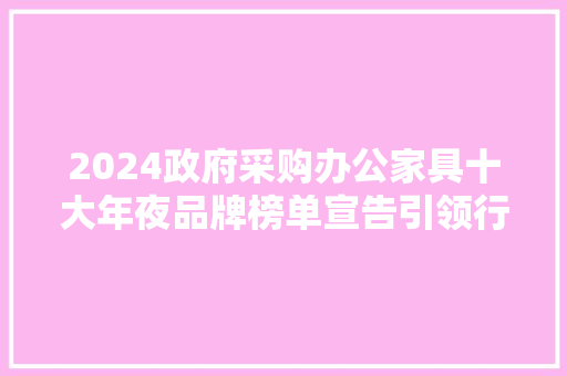 2024政府采购办公家具十大年夜品牌榜单宣告引领行业规范成长 AI场景
