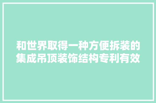 和世界取得一种方便拆装的集成吊顶装饰结构专利有效提高工作人员的工作效率 AI场景