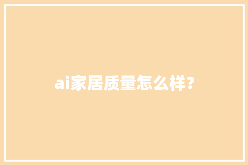 ai家居质量怎么样？ 软件技术