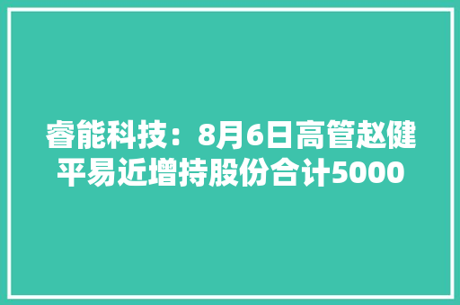 睿能科技：8月6日高管赵健平易近增持股份合计5000股 AI场景
