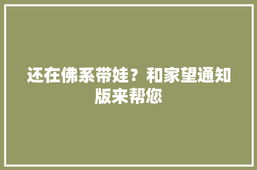 还在佛系带娃？和家望通知版来帮您 人工智能