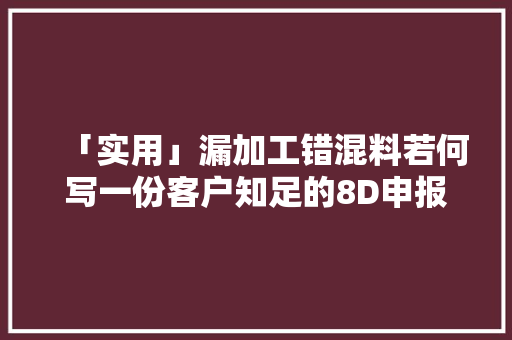 「实用」漏加工错混料若何写一份客户知足的8D申报？ 人工智能