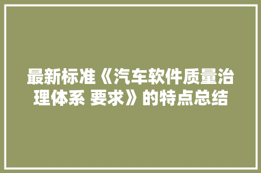 最新标准《汽车软件质量治理体系 要求》的特点总结和内容导读 AI场景