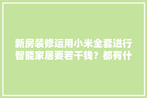 新房装修运用小米全套进行智能家居要若干钱？都有什么器械？ 智能科技