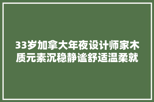 33岁加拿大年夜设计师家木质元素沉稳静谧舒适温柔就像住在森林里 AI场景