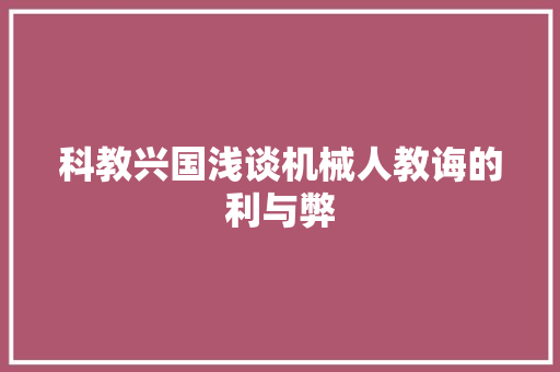 科教兴国浅谈机械人教诲的利与弊 人工智能