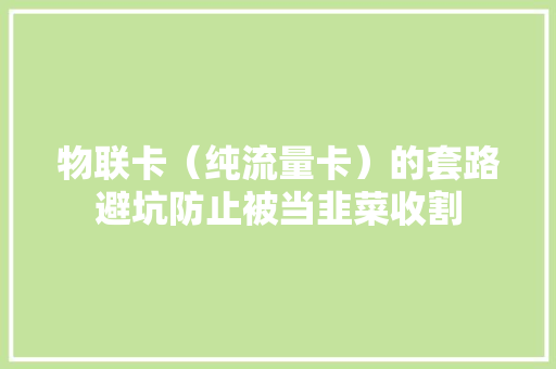 物联卡（纯流量卡）的套路避坑防止被当韭菜收割 软件技术