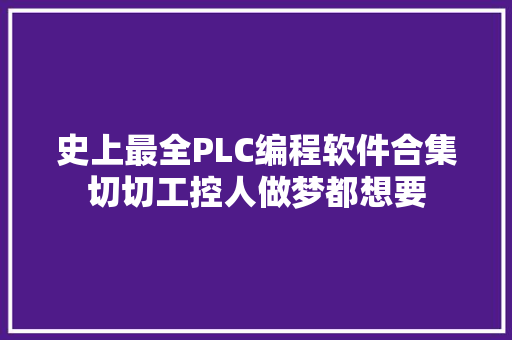 史上最全PLC编程软件合集切切工控人做梦都想要 人工智能