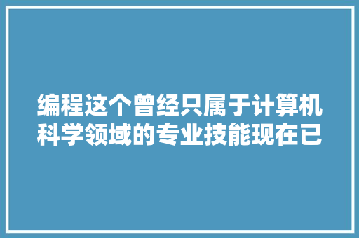 编程这个曾经只属于计算机科学领域的专业技能现在已经... 软件技术