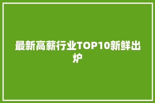 最新高薪行业TOP10新鲜出炉 软件技术