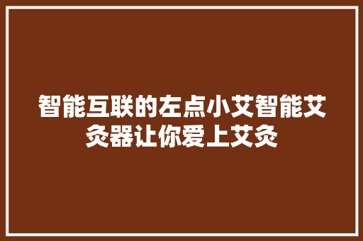 智能互联的左点小艾智能艾灸器让你爱上艾灸 软件技术